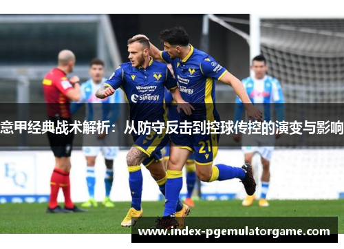 意甲经典战术解析：从防守反击到控球传控的演变与影响