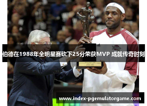 伯德在1988年全明星赛砍下25分荣获MVP 成就传奇时刻