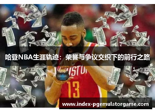 哈登NBA生涯轨迹：荣誉与争议交织下的前行之路