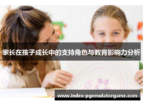 家长在孩子成长中的支持角色与教育影响力分析
