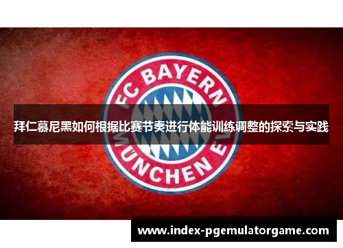 拜仁慕尼黑如何根据比赛节奏进行体能训练调整的探索与实践