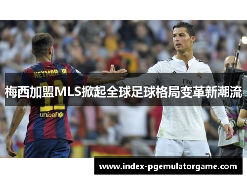 梅西加盟MLS掀起全球足球格局变革新潮流