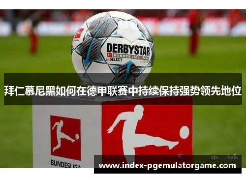 拜仁慕尼黑如何在德甲联赛中持续保持强势领先地位