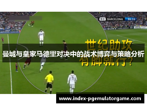 曼城与皇家马德里对决中的战术博弈与策略分析