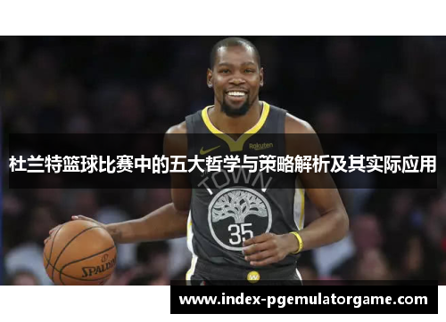 杜兰特篮球比赛中的五大哲学与策略解析及其实际应用