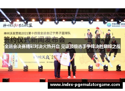 全运会决赛精彩对决火热开启 见证顶级选手争锋决胜巅峰之战