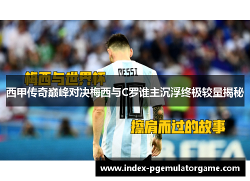 西甲传奇巅峰对决梅西与C罗谁主沉浮终极较量揭秘