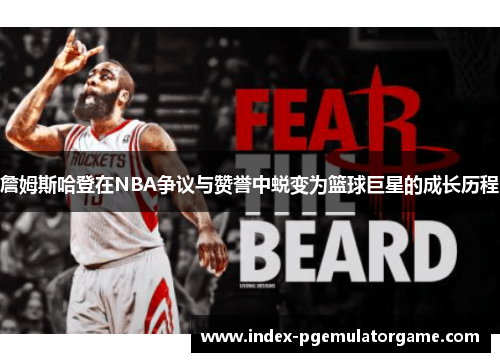 詹姆斯哈登在NBA争议与赞誉中蜕变为篮球巨星的成长历程