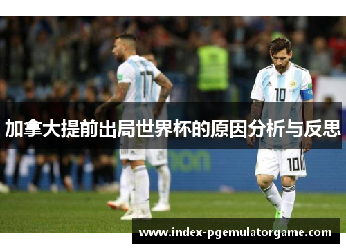 加拿大提前出局世界杯的原因分析与反思
