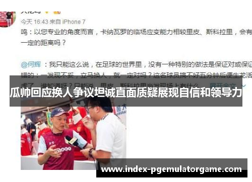 瓜帅回应换人争议坦诚直面质疑展现自信和领导力
