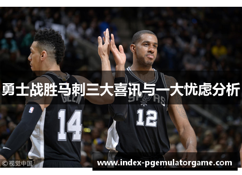 勇士战胜马刺三大喜讯与一大忧虑分析