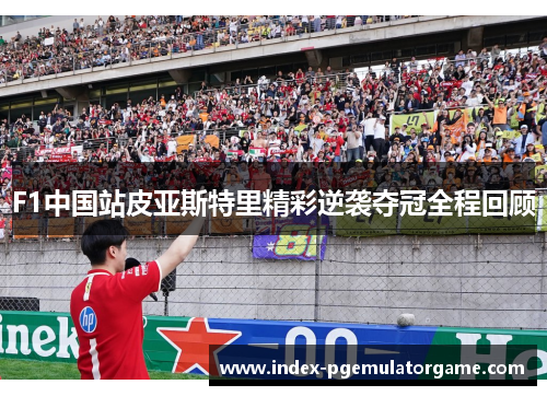 F1中国站皮亚斯特里精彩逆袭夺冠全程回顾