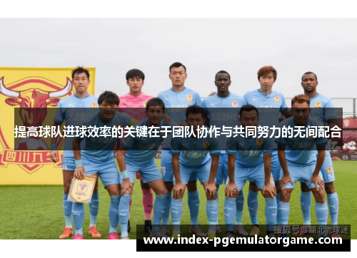 提高球队进球效率的关键在于团队协作与共同努力的无间配合