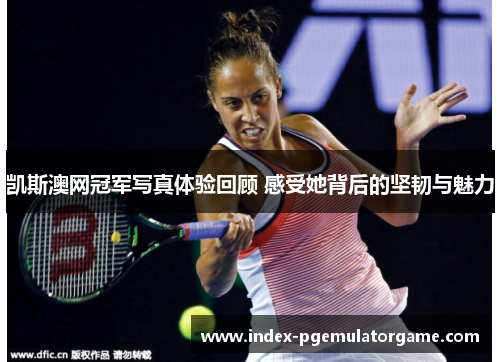 凯斯澳网冠军写真体验回顾 感受她背后的坚韧与魅力