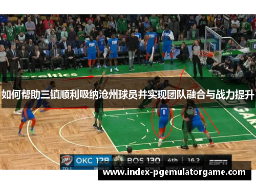 如何帮助三镇顺利吸纳沧州球员并实现团队融合与战力提升