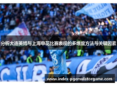 分析大连英博与上海申花比赛表现的多维度方法与关键因素