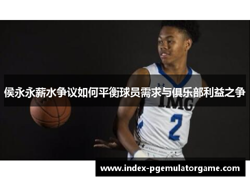 侯永永薪水争议如何平衡球员需求与俱乐部利益之争