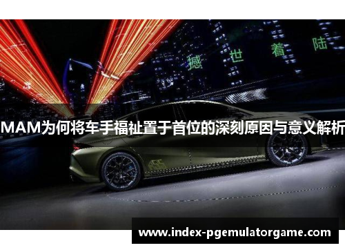 MAM为何将车手福祉置于首位的深刻原因与意义解析