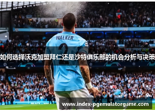 如何选择沃克加盟拜仁还是沙特俱乐部的机会分析与决策
