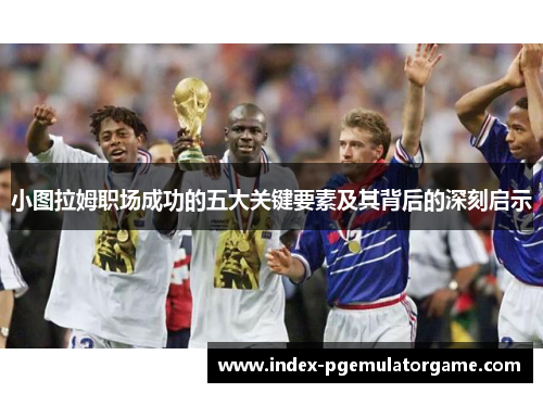 小图拉姆职场成功的五大关键要素及其背后的深刻启示