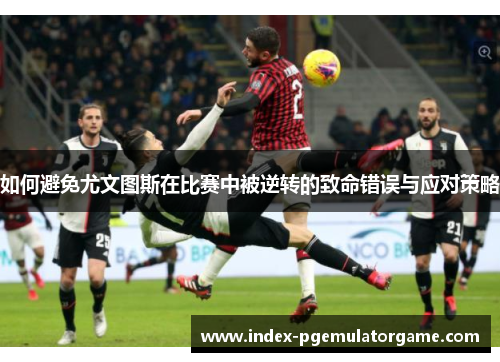 如何避免尤文图斯在比赛中被逆转的致命错误与应对策略