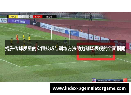 提升传球质量的实用技巧与训练方法助力球场表现的全面指南