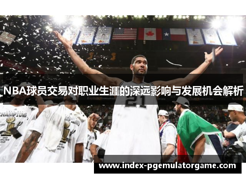 NBA球员交易对职业生涯的深远影响与发展机会解析