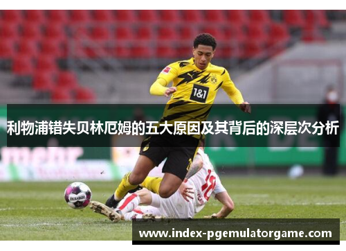 利物浦错失贝林厄姆的五大原因及其背后的深层次分析