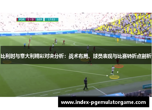 比利时与意大利精彩对决分析：战术布局、球员表现与比赛转折点剖析