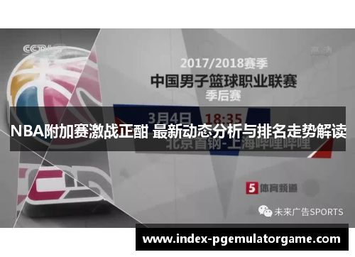 NBA附加赛激战正酣 最新动态分析与排名走势解读
