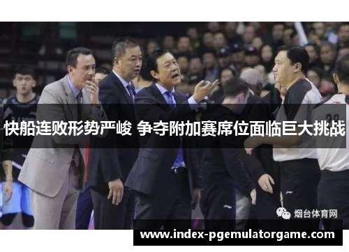 快船连败形势严峻 争夺附加赛席位面临巨大挑战