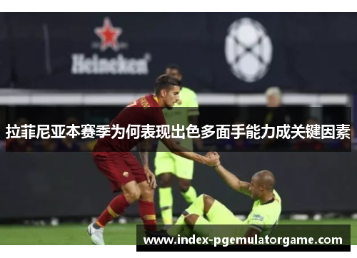 拉菲尼亚本赛季为何表现出色多面手能力成关键因素