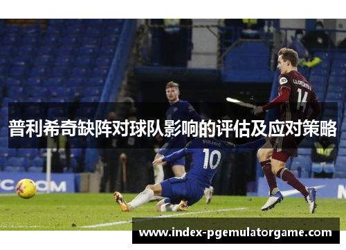 普利希奇缺阵对球队影响的评估及应对策略