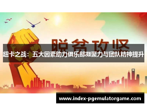 纽卡之战：五大因素助力俱乐部凝聚力与团队精神提升