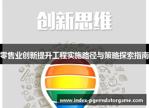 零售业创新提升工程实施路径与策略探索指南