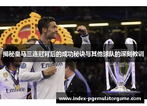 揭秘皇马三连冠背后的成功秘诀与其他球队的深刻教训