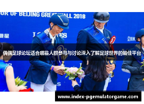 偶偶足球论坛适合哪些人群参与与讨论深入了解足球世界的最佳平台