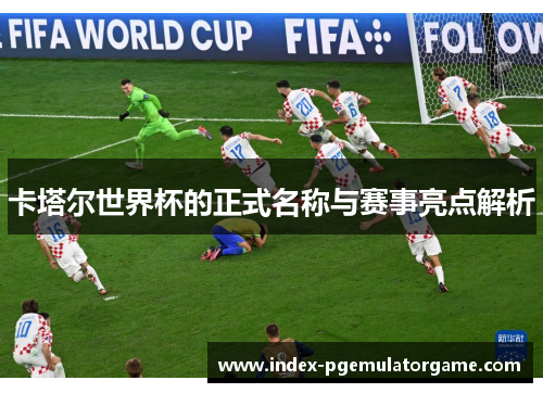 卡塔尔世界杯的正式名称与赛事亮点解析