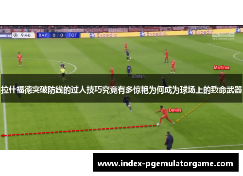 拉什福德突破防线的过人技巧究竟有多惊艳为何成为球场上的致命武器