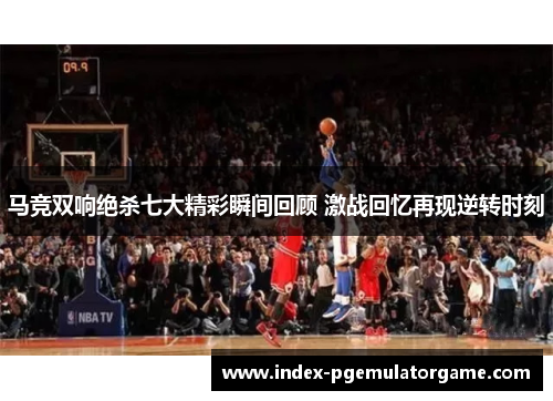 马竞双响绝杀七大精彩瞬间回顾 激战回忆再现逆转时刻