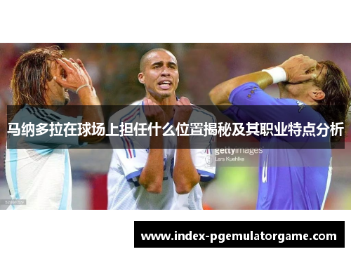 马纳多拉在球场上担任什么位置揭秘及其职业特点分析