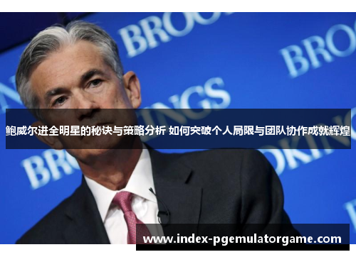 鲍威尔进全明星的秘诀与策略分析 如何突破个人局限与团队协作成就辉煌