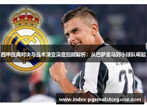 西甲经典对决与战术演变深度回顾解析:从巴萨皇马到小球队崛起 西甲经典对决与战术演变深度回顾解析:从巴萨皇马到小球队崛起