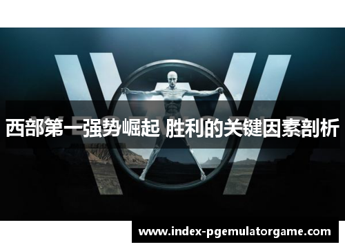 西部第一强势崛起 胜利的关键因素剖析 西部第一强势崛起 胜利的关键因素剖析