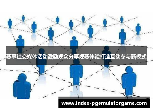 赛事社交媒体活动激励观众分享观赛体验打造互动参与新模式