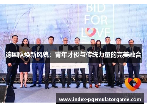 德国队焕新风貌:青年才俊与传统力量的完美融合 德国队焕新风貌:青年才俊与传统力量的完美融合