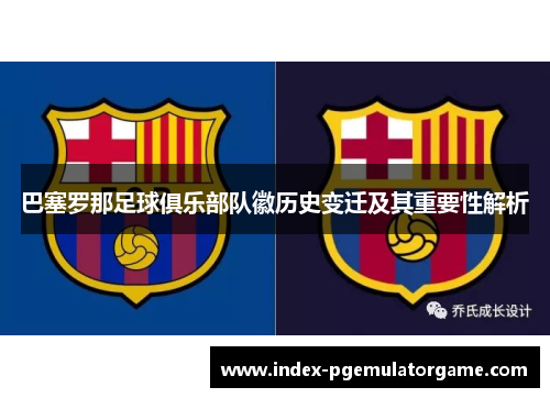 巴塞罗那足球俱乐部队徽历史变迁及其重要性解析