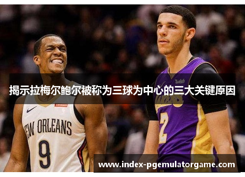 揭示拉梅尔鲍尔被称为三球为中心的三大关键原因 揭示拉梅尔鲍尔被称为三球为中心的三大关键原因