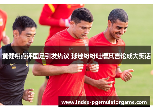 黄健翔点评国足引发热议 球迷纷纷吐槽其言论成大笑话 黄健翔点评国足引发热议 球迷纷纷吐槽其言论成大笑话