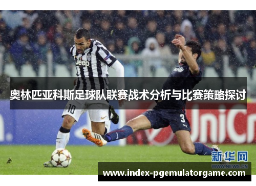 奥林匹亚科斯足球队联赛战术分析与比赛策略探讨